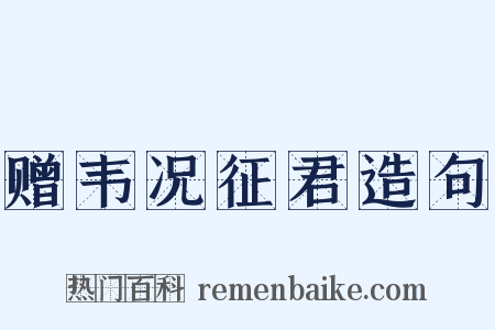 赠韦况征君造句是什么意思的图片